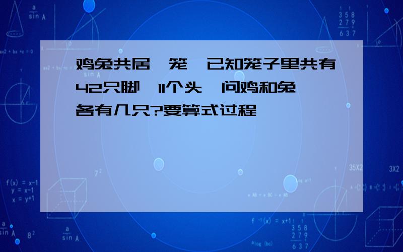 鸡兔共居一笼,已知笼子里共有42只脚,11个头,问鸡和兔各有几只?要算式过程,