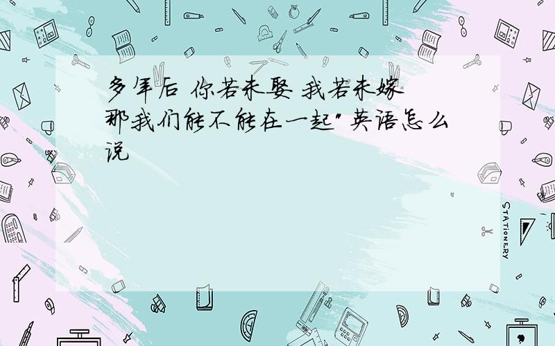 多年后 你若未娶 我若未嫁 那我们能不能在一起