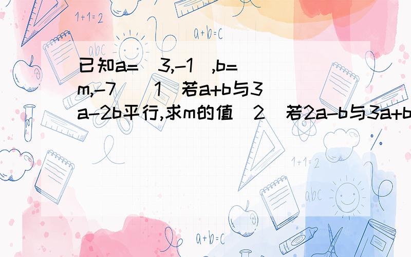 已知a=（3,-1）,b=（m,-7)(1)若a+b与3a-2b平行,求m的值（2)若2a-b与3a+b垂直,求m的值