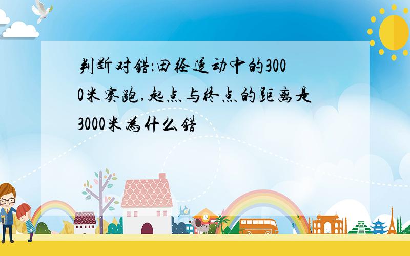 判断对错：田径运动中的3000米赛跑,起点与终点的距离是3000米为什么错