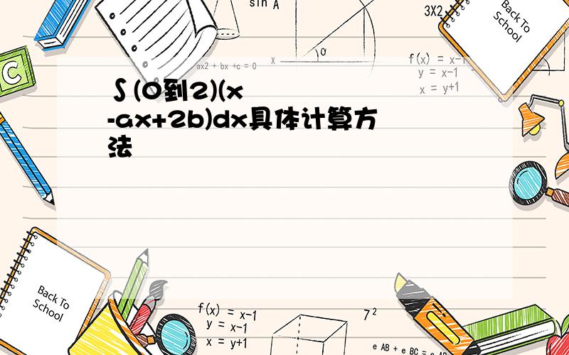 ∫(0到2)(x²-ax+2b)dx具体计算方法