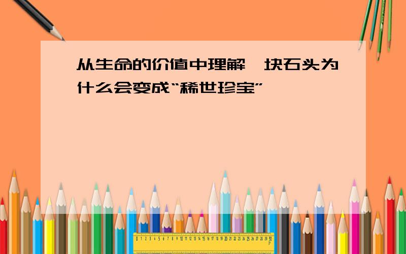 从生命的价值中理解一块石头为什么会变成“稀世珍宝”