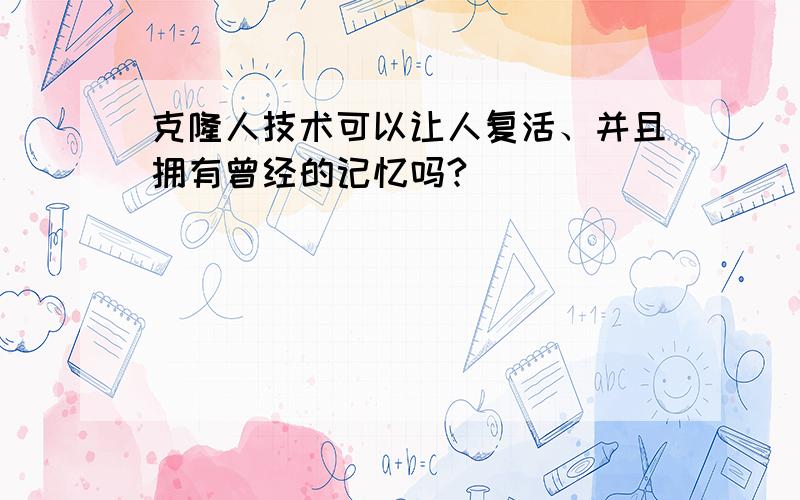 克隆人技术可以让人复活、并且拥有曾经的记忆吗?