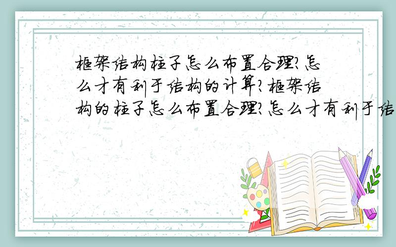 框架结构柱子怎么布置合理?怎么才有利于结构的计算?框架结构的柱子怎么布置合理?怎么才有利于结构的计算?