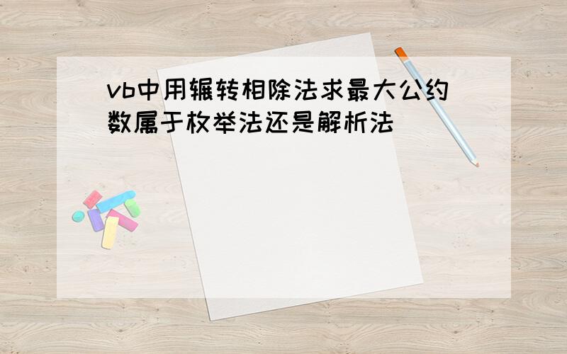 vb中用辗转相除法求最大公约数属于枚举法还是解析法