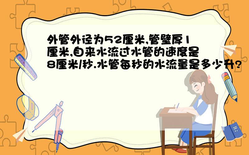 外管外径为52厘米,管壁厚1厘米,自来水流过水管的速度是8厘米/秒.水管每秒的水流量是多少升?