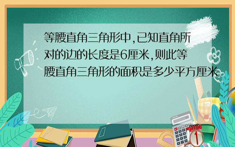 等腰直角三角形中,已知直角所对的边的长度是6厘米,则此等腰直角三角形的面积是多少平方厘米