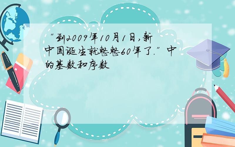 “到2009年10月1日,新中国诞生就整整60年了.”中的基数和序数