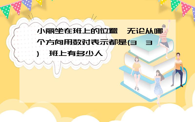 小丽坐在班上的位置,无论从哪个方向用数对表示都是(3,3),班上有多少人