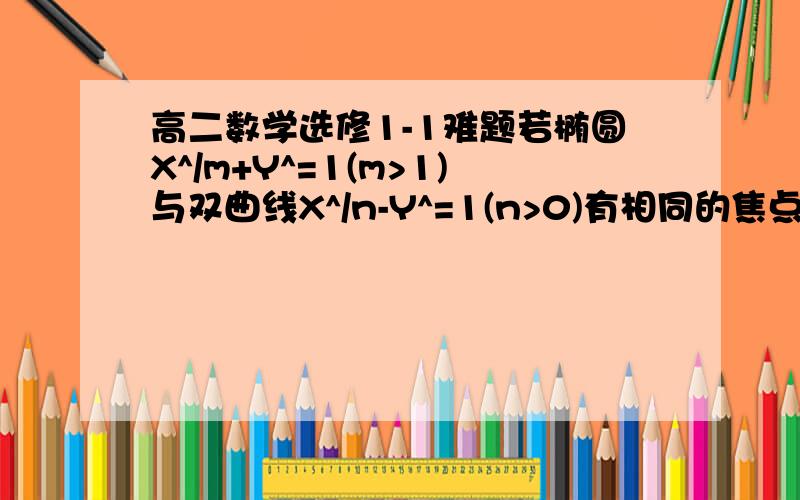 高二数学选修1-1难题若椭圆X^/m+Y^=1(m>1)与双曲线X^/n-Y^=1(n>0)有相同的焦点F1、F2,P是两曲线的一个交点,则三角形F1PF2的面积是（ ）