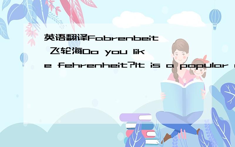 英语翻译Fabrenbeit 飞轮海Do you like fehrenheit?It is a popular music group.There are four boys in the group.They all look handsome,but they are really different.Now let me introduce them to you!Chen Yiru is gentle(文雅的).He can speak Engl