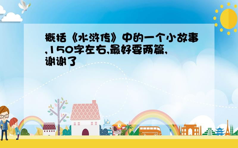 概括《水浒传》中的一个小故事,150字左右,最好要两篇,谢谢了