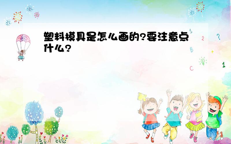 塑料模具是怎么画的?要注意点什么?