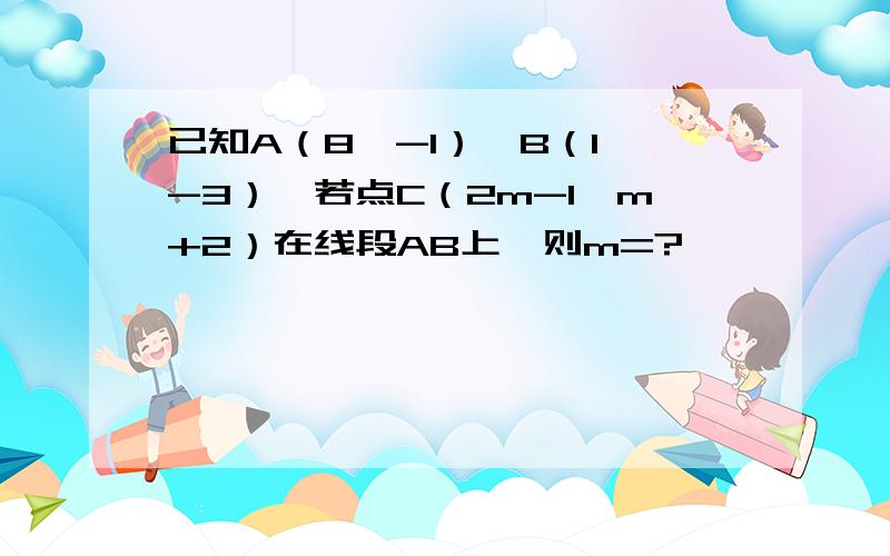 已知A（8,-1）,B（1,-3）,若点C（2m-1,m+2）在线段AB上,则m=?