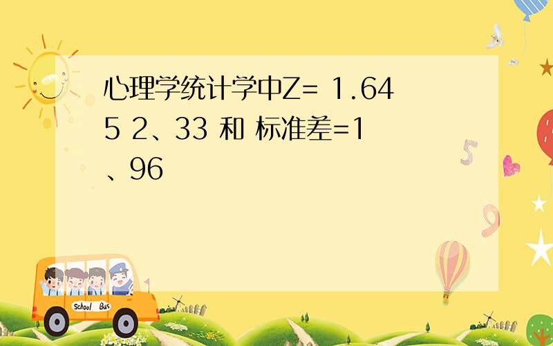 心理学统计学中Z= 1.645 2、33 和 标准差=1、96