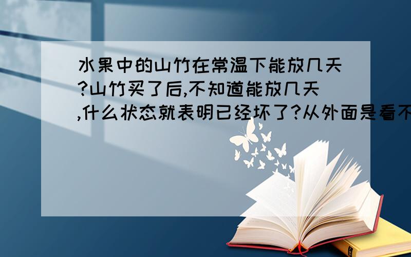 水果中的山竹在常温下能放几天?山竹买了后,不知道能放几天,什么状态就表明已经坏了?从外面是看不出来的.