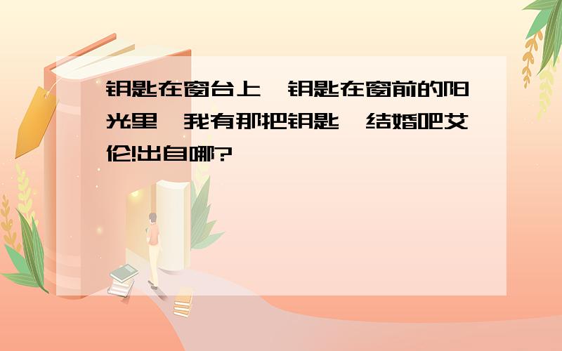 钥匙在窗台上,钥匙在窗前的阳光里,我有那把钥匙,结婚吧艾伦!出自哪?