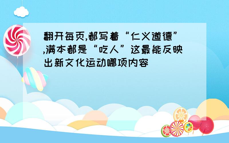 翻开每页,都写着“仁义道德”,满本都是“吃人”这最能反映出新文化运动哪项内容