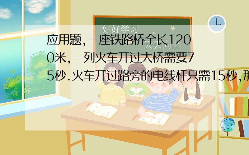 应用题,一座铁路桥全长1200米,一列火车开过大桥需要75秒.火车开过路旁的电线杆只需15秒,那么火车的车身长多少米?