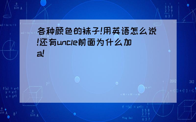 各种颜色的袜子!用英语怎么说!还有uncle前面为什么加a!