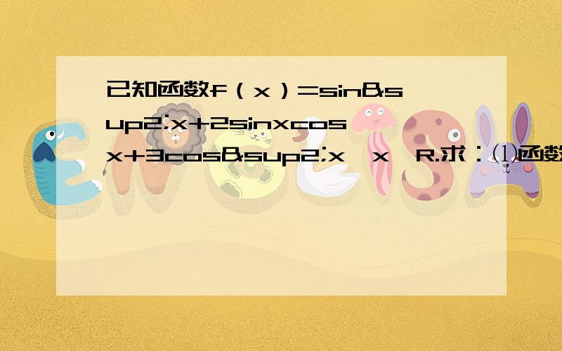 已知函数f（x）=sin²x+2sinxcosx+3cos²x,x∈R.求：⑴函数f（x）的最大值及取得最大值的自变量⑵函数f（x）的单调增区间.