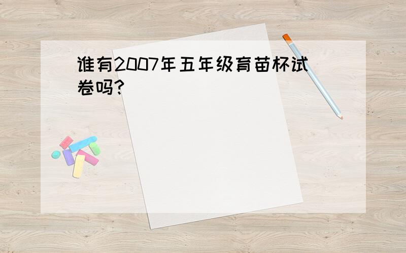 谁有2007年五年级育苗杯试卷吗?