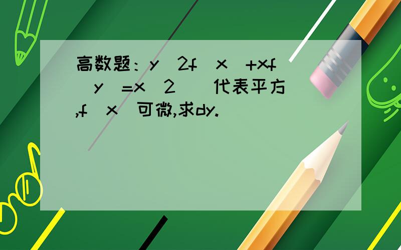 高数题：y^2f(x)+xf(y)=x^2(^代表平方),f(x)可微,求dy.