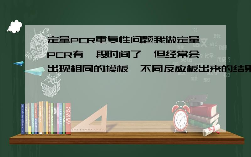 定量PCR重复性问题我做定量PCR有一段时间了,但经常会出现相同的模板,不同反应板出来的结果出现较大差异.开始我认为可能是反复冻融造成cDNA的降解,但将cDNA分装后还是会出现这种现象.由于