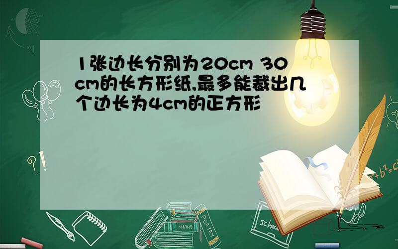 1张边长分别为20cm 30cm的长方形纸,最多能裁出几个边长为4cm的正方形