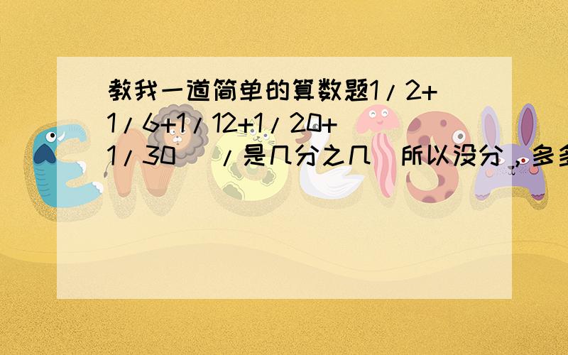 教我一道简单的算数题1/2+1/6+1/12+1/20+1/30 (/是几分之几）所以没分，多多包涵！