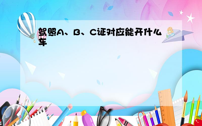 驾照A、B、C证对应能开什么车