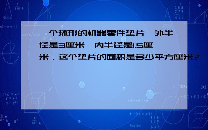 一个环形的机器零件垫片,外半径是3厘米,内半径是1.5厘米．这个垫片的面积是多少平方厘米?