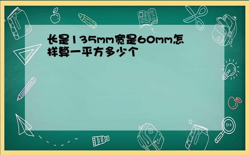 长是135mm宽是60mm怎样算一平方多少个