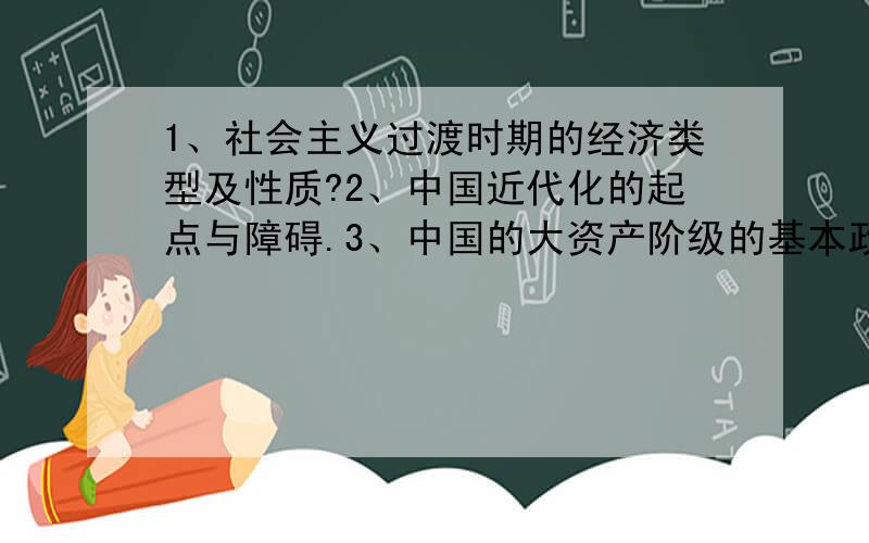 1、社会主义过渡时期的经济类型及性质?2、中国近代化的起点与障碍.3、中国的大资产阶级的基本政治主张?4、中国的民族资产阶级的基本政治主张?5、右江起义