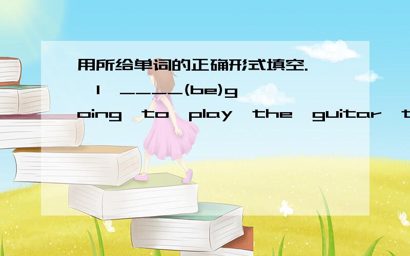 用所给单词的正确形式填空.   I  ____(be)going  to  play  the  guitar  tomorrow.   Jane  ____(play)the  violin  every  day.   They  ____(be)going  to  read  a  poem.    I  ____(write)a  speech  now.