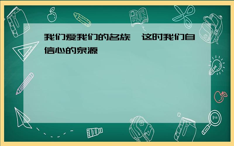 我们爱我们的名族,这时我们自信心的泉源