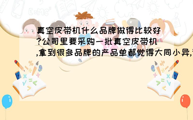 真空皮带机什么品牌做得比较好?公司里要采购一批真空皮带机,拿到很多品牌的产品单都觉得大同小异,谁能告诉我什么品牌让人最放心?