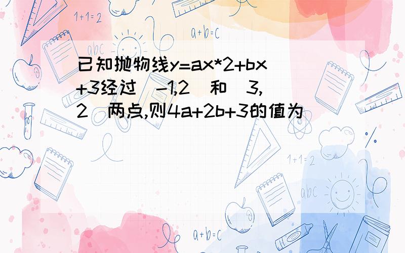 已知抛物线y=ax*2+bx+3经过（-1,2）和（3,2）两点,则4a+2b+3的值为