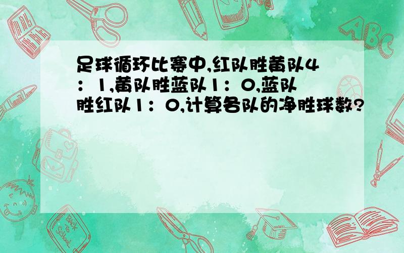 足球循环比赛中,红队胜黄队4：1,黄队胜蓝队1：0,蓝队胜红队1：0,计算各队的净胜球数?