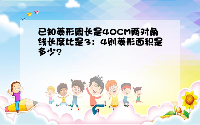 已知菱形周长是40CM两对角线长度比是3：4则菱形面积是多少?