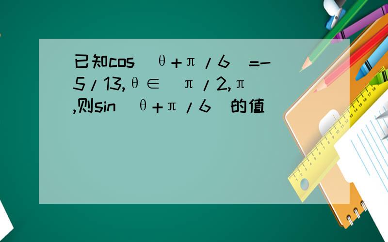 已知cos(θ+π/6)=-5/13,θ∈(π/2,π),则sin(θ+π/6)的值