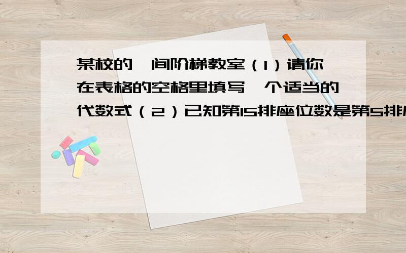 某校的一间阶梯教室（1）请你在表格的空格里填写一个适当的代数式（2）已知第15排座位数是第5排座位数的2倍,求a的值,并计算第21排有多少个座位.