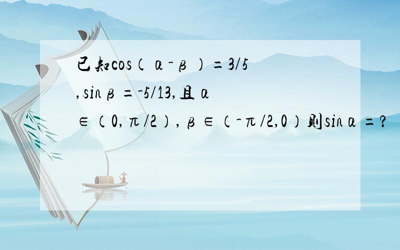 已知cos（α-β）=3/5,sinβ=-5/13,且α∈（0,π/2）,β∈（-π/2,0）则sinα=?