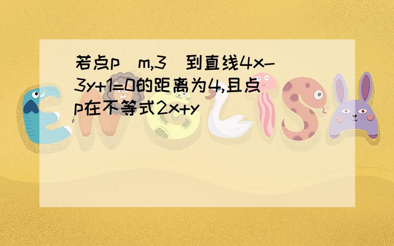 若点p(m,3)到直线4x-3y+1=0的距离为4,且点p在不等式2x+y