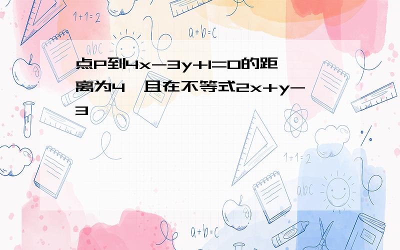 点P到4x-3y+1=0的距离为4,且在不等式2x+y-3