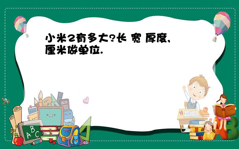 小米2有多大?长 宽 厚度,厘米做单位.