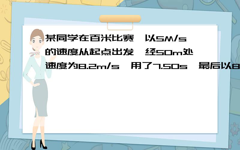 某同学在百米比赛,以5M/s的速度从起点出发,经50m处速度为8.2m/s,用了7.50s,最后以8.4m/s的速度冲过终点,后50m用时6s,求百米平均速度