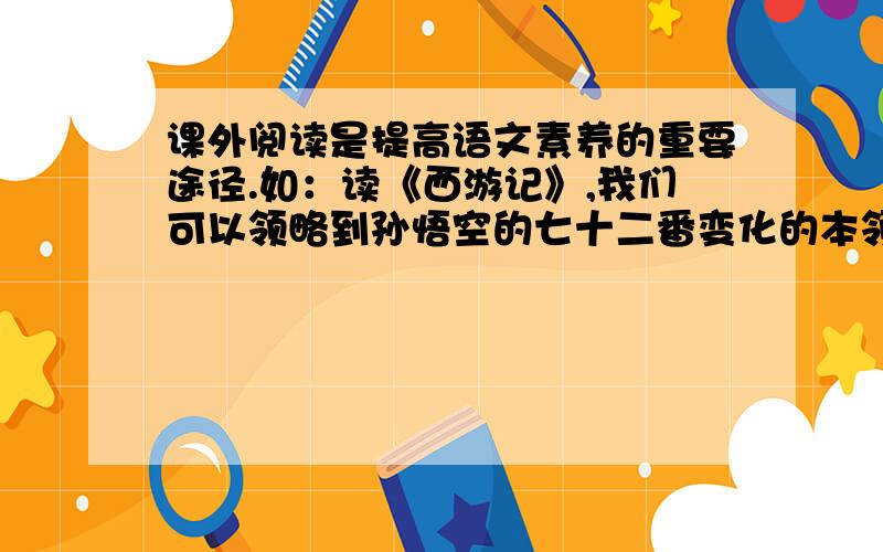 课外阅读是提高语文素养的重要途径.如：读《西游记》,我们可以领略到孙悟空的七十二番变化的本领.写一个句子：读.,我们可以.