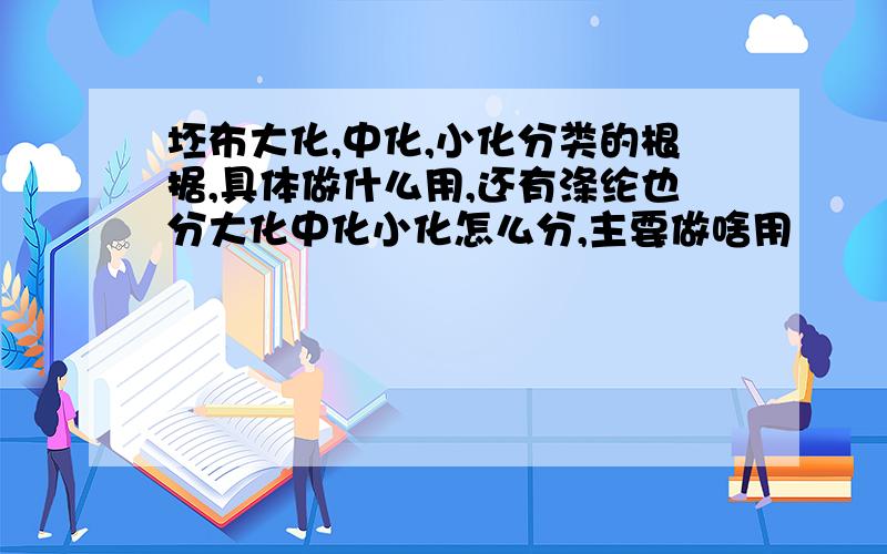 坯布大化,中化,小化分类的根据,具体做什么用,还有涤纶也分大化中化小化怎么分,主要做啥用