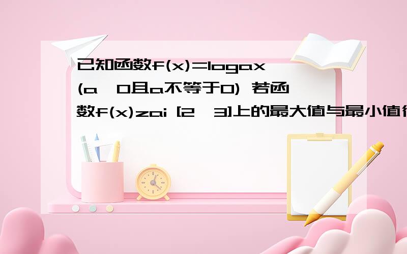 已知函数f(x)=logax(a>0且a不等于0) 若函数f(x)zai [2,3]上的最大值与最小值得和为2,求a的值